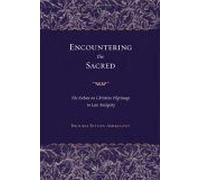 Encountering The Sacred : The Debate On Christian Pilgrimage In Late Antiquity The Transformation Of The Classical Heritage