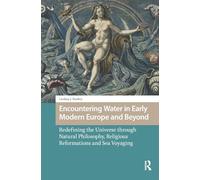 Encountering Water in Early Modern Europe and Beyond: Redefining the Universe through Natural Philosophy, Religious Reformations, and Sea Voyaging