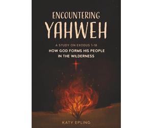 Encountering Yahweh: How God Forms His People in the Wilderness - A Study of Exodus 1-18
