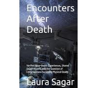 Encounters After Death: Verified Near-Death Experiences, Shared Death Visions, and the Question of Consciousness Surviving Physical Death
