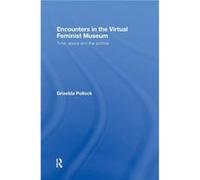 Encounters in the Virtual Feminist Museum by Griselda Pollock Pollock Griselda (Auteur)