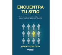 Encuentra tu sitio: Todo lo que necesitas saber para tener éxito en el mundo laboral