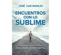 Encuentros con lo sublime Imposible ser el mismo tras un encuentro con El Enc ounters with the Divine Its impossible to stay the same after you meet Him Jose Luis Navajo (Auteur)