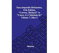 Encyclopaedia Britannica, 11th Edition, "Cosway, Richard" to "Coucy, Le Ch telain de" Volume 7, Slice 5