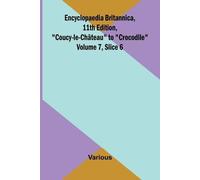 Encyclopaedia Britannica, 11th Edition, "Coucy-le-Ch teau" to "Crocodile" Volume 7, Slice 6