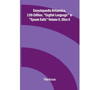 Encyclopaedia Britannica, 11th Edition, "English Language" to "Epsom Salts" Volume 9, Slice 6