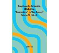 Encyclopaedia Britannica, 11th Edition, "Foraminifera" to "Fox, Edward" Volume 10, Slice 6
