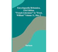 Encyclopaedia Britannica, 11th Edition, "French Literature" to "Frost, William" Volume 11, Slice 2