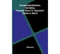 Encyclopaedia Britannica, 11th Edition, "Gassendi, Pierre" to "Geocentric" Volume 11, Slice 5