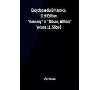 Encyclopaedia Britannica, 11th Edition, "Germany" To "Gibson, William" Volume 11, Slice 8