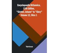 Encyclopaedia Britannica, 11th Edition, "Gichtel, Johann" to "Glory" Volume 12, Slice 1