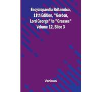 Encyclopaedia Britannica, 11th Edition, "Gordon, Lord George" to "Grasses" Volume 12, Slice 3