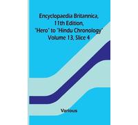 Encyclopaedia Britannica, 11th Edition, "Hero" to "Hindu Chronology" Volume 13, Slice 4