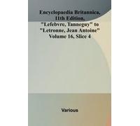 Encyclopaedia Britannica, 11th Edition, "Lefebvre, Tanneguy" To "Letronne, Jean Antoine" Volume 16, Slice 4