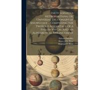 Encyclopaedia Metropolitana; Or, Universal Dictionary Of Knowledge ... Comprising The Twofold Advantage Of A Philosophical And An Alphabetical Arrange