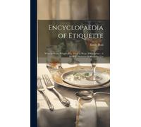 Encyclopaedia Of Etiquette: What To Write, What To Do, What To Wear, What To Say: A Book Of Manners For Everyday Use
