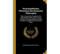 Encyclopädisches Wörterbuch Der Kritischen Philosophie: Oder, Versuch Einer Fasslichen Und Vollständigen Erklärung Der in Kants Kritischen Und ... Enthaltenen Begriffe Und Sätze, Dritter Band