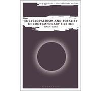 Encyclopaedism and Totality in Contemporary Fiction - Ward Kiron Visiting Associate Professor University of East Anglia UK - Bloomsbury Publishing PLC - L Ward Kiron Visiting Associate Professor Unive