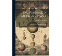 Encyclopædia Metropolitana; Or, System Of Universal Knowledge