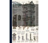 Encyclopedia Of Architecture: A Dictionary Of The Science And Practice Of Architecture, Building, Carpentry, Etc., From The Earliest Ages To The Pre