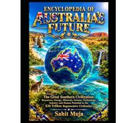 ENCYCLOPEDIA OF AUSTRALIA’S FUTURE: The Great Southern Civilization: Resources, Energy, Minerals, Oceans, Technology, Industry and Human Potential in the $30 Trillion Regenerative Civilization