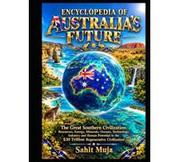ENCYCLOPEDIA OF AUSTRALIA’S FUTURE: The Great Southern Civilization: Resources, Energy, Minerals, Oceans, Technology, Industry and Human Potential in the $30 Trillion Regenerative Civilization