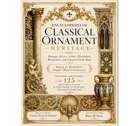 Encyclopedia Of Classical Ornament Heritage: Baroque, Rococo, Gothic, Elizabethan, Renaissance, and Classical Gr nd Roman Styles - Based on ... & Thousands of Historic Decorative Motifs