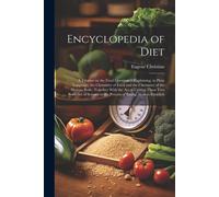 Encyclopedia Of Diet; A Treatise On The Food Question ... Explaining, In Plain Language, The Chemistry Of Food And The Chemistry Of The Human Body, To