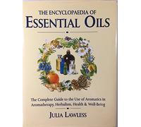Encyclopedia of Essential Oils: The Complete Guide to The Use of Aromatic Oils In Aromatherapy, Herbalism, Health and Well Being