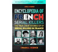 Encyclopedia of French Serial Killers: The True Crime Stories of 57 Serial Killers in France. Volume 1