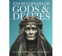 Encyclopedia of Gods & Deities - Celtic & British Isles Mythology: An Illustrated Guide of Sacred Pantheons from Welsh, Scottish, Irish, Anglo-Saxon and Arthurian Lore.