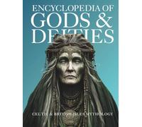 Encyclopedia of Gods & Deities - Celtic & British Isles Mythology: An Illustrated Guide of Sacred Pantheons from Welsh, Scottish, Irish, Anglo-Saxon and Arthurian Lore.