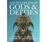 Encyclopedia of Gods & Deities - Central & South American Mythology: An Illustrated Guide to Aztec, Maya, Inca, Amazonian & Mapuche Gods, Creation Myths, Sacred Legends & Indigenous Traditions.