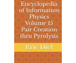 Encyclopedia of Information Physics Volume 15 Pair Creation thru Pyrolysis