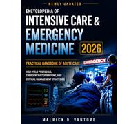 Encyclopedia of Intensive Care & Emergency Medicine 2026: Practical Handbook of Acute Care: High-Yield Protocols, Emergency Interventions, and Critical Management Strategies