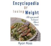 Encyclopedia Of Losing Weight: All You Need To Know About Diets
