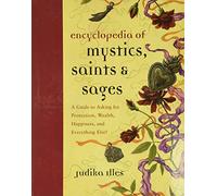 Encyclopedia of Mystics, Saints & Sages: A Guide to Asking for Protection, Wealth, Happiness, and Everything Else!