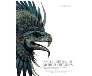 Encyclopedia of Mythical Creatures - Mesoamerican, South and North American Mythology: An Illustrated Bestiary of Legendary Beasts, Monsters & Spirits from Ancient Worlds.