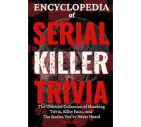 Encyclopedia of Serial Killer Trivia: The Ultimate Collection of Infamous Murderers, Killer Facts, and Stories You’ve Never Heard