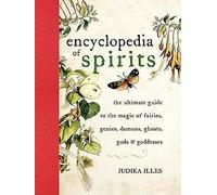 Encyclopedia of Spirits: The Ultimate Guide to the Magic of Fairies, Genies, Demons, Ghosts, Gods & Goddesses - Unveiling the Mysteries of Supernatural Beings and Their Influence on Our Lives