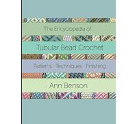 ENCYCLOPEDIA OF TUBULAR BEAD CROCHET: The ultimate tubular bead crochet guide with 300-plus patterns, stitching and finishing techniques, materials and more
