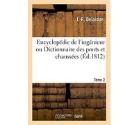Encyclopédie De L'ingénieur Ou Dictionnaire Des Ponts Et Chaussées. Tome 2