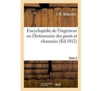 Encyclopédie de l'ingénieur ou Dictionnaire des ponts et chaussées. Tome 2 J.-R. Delaistre (Auteur)