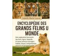 ENCYCLOPÉDIE DES GRANDS FÉLINS DU MONDE: Une exploration fascinante des lions, tigres, léopards et autres animaux sauvages : habitat, chasse, comportement, menaces et perspectives de conservation