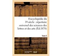 Encyclopédie Du Dix-Neuvième Siècle: Répertoire Universel Des Sciences Des Lettres Tome 5: Et Des Arts, Avec La Biographie Et De Nombreuses Gravures.
