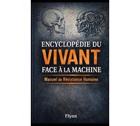 ENCYCLOPÉDIE DU VIVANT FACE À LA MACHINE: Manuel de résistance humaine pour l'ère numérique