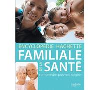 Encyclopédie Hachette familiale de la santé: Comprendre, prévenir, soigner