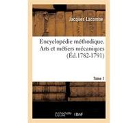 Encyclopédie méthodique. Arts et métiers mécaniques. Tome 1 (Éd.1782-1791) Jacques Lacombe (Auteur)