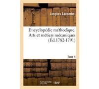Encyclopédie méthodique. Arts et métiers mécaniques. Tome 4 (Éd.1782-1791) Jacques Lacombe (Auteur)