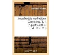 Encyclopédie méthodique. Commerce. T. 1, [A-Cystheolithre] (Éd.1783-1784) Nicolas Baudeau (Auteur)